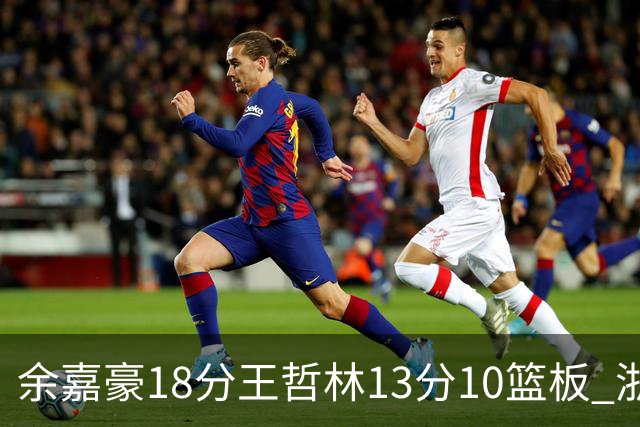 余嘉豪18分王哲林13分10篮板 浙江力克上海